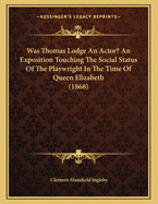 Was Thomas Lodge an Actor? an Exposition Touching the Social Status of the Playwright in the Time of Queen Elizabeth
