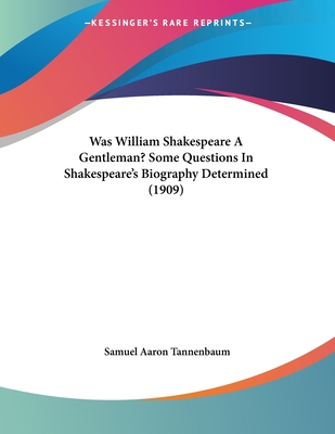 Was William Shakespeare a Gentleman? Some Questions in Shakespeare's Biography Determined (1909) - Tannenbaum, Samuel Aaron