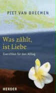 Was Z?hlt, Ist Liebe: Exerzitien F?r Den Alltag [Gebundene Ausgabe] Piet Van Breemen Religion Theologie Christentum Christliche Besinnung Exerzitien Philosophie Christliche Religionen Spiritualit?t Geisteswissenschaften Dieses Buch Enth?lt Zwlf...