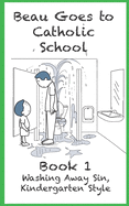 Washing Away Sin, Kindergarten Style: Beau Goes To Catholic School - Book 1