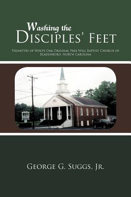 Washing the Disciples' Feet: Vignettes of White Oak Original Free Will Baptist Church of Bladenboro, North Carolina - Suggs, George G, Jr.