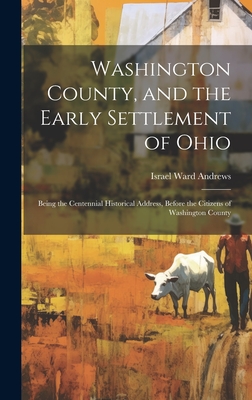 Washington County, and the Early Settlement of Ohio: Being the Centennial Historical Address, Before the Citizens of Washington County - Andrews, Israel Ward 1815-1888