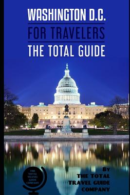 WASHINGTON D.C. FOR TRAVELERS. The total guide: The comprehensive traveling guide for all your traveling needs. By THE TOTAL TRAVEL GUIDE COMPANY - Guide Company, The Total Travel