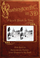 Washington, D. C. in 3D: A Look Back in Time: With Built-In Stereoscope Viewer-Your Glasses to the Past!