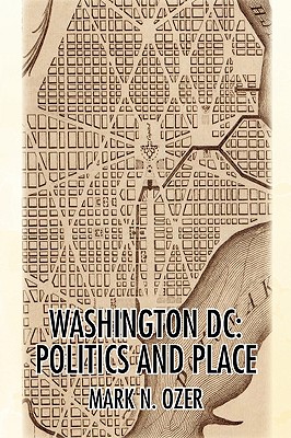 Washington, D.C.: Politics and Place - Ozer, Mark N, M.D.