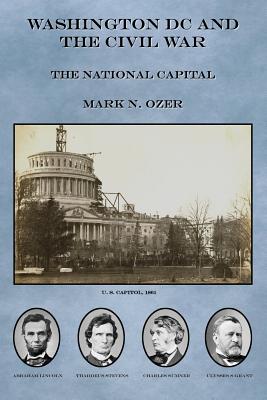 Washington DC and the Civil War: The National Capital - Ozer, Mark N, M.D.