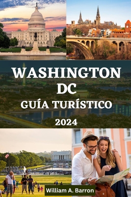 Washington DC Gu?a Tur?stico: Un manual completo para explorar las joyas ocultas, la historia, la cultura y las maravillas modernas de la capital dinmica de Estados Unidos - Courtois, Holly, and Barron, William A