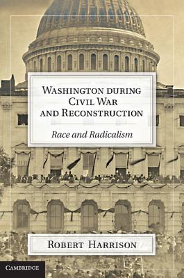 Washington during Civil War and Reconstruction: Race and Radicalism - Harrison, Robert