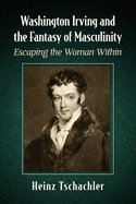 Washington Irving and the Fantasy of Masculinity: Escaping the Woman Within
