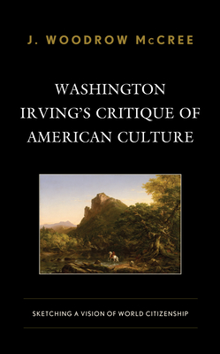 Washington Irving's Critique of American Culture: Sketching a Vision of World Citizenship - McCree, J Woodrow