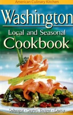 Washington Local and Seasonal Cookbook - Selengut, Becky, and Sayers, Jennifer, and Darcy, James