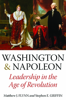 Washington & Napoleon: Leadership in the Age of Revolution - Flynn, Matthew J.., and Griffin, Stephen E.