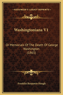 Washingtoniana V1: Or Memorials of the Death of George Washington (1865)