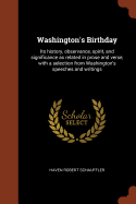 Washington's Birthday: Its History, Observance, Spirit, and Significance as Related in Prose and Verse, with a Selection from Washington's Speeches and Writings