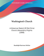 Washington's Church: A Historical Sketch of Old Christ Church, Alexandria, Virginia (1888)