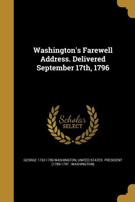 Washington's Farewell Address. Delivered September 17th, 1796 - Washington, George 1732-1799, and United States President (1789-1797 Wa (Creator)