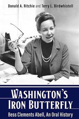 Washington's Iron Butterfly: Bess Clements Abell, an Oral History - Ritchie, Donald A, and Birdwhistell, Terry L, and Smith, Richard Norton (Foreword by)