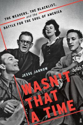 Wasn't That a Time: The Weavers, the Blacklist, and the Battle for the Soul of America - Jarnow, Jesse
