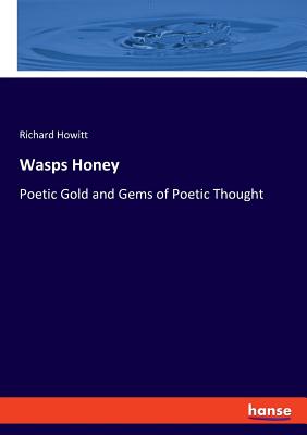 Wasps Honey: Poetic Gold and Gems of Poetic Thought - Howitt, Richard