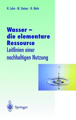 Wasser Die Elementare Ressource: Leitlinien Einer Nachhaltigen Nutzung - Lehn, Helmut (Editor), and Steiner, Magdalena (Editor), and Mohr, Hans (Editor)