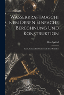 Wasserkraftmaschinen Deren Einfache Berechnung Und Konstruktion: Ein Lehrbuch Fr Studierende Und Praktiker