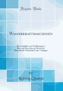 Wasserkraftmaschinen: Ein Leitfaden Zur Einfhrung in Bau Und Berechnung Moderner Wasserkraft-Maschinen Und -Anlagen (Classic Reprint)