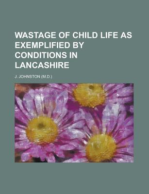 Wastage of Child Life as Exemplified by Conditions in Lancashire - United States Congress Senate, and Johnston, J