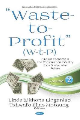 "Waste-to-Profit" (W-t-P): Circular Economy in the Construction Industry for a Sustainable Future -- Volume 2 - Linganiso, Linda Zikhona (Editor), and Motaung, Tshwafo E. (Editor)