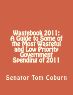 Wastebook 2011: A Guide to Some of the Most Wasteful and Low Priority Government Spending of 2011