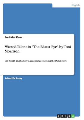 Wasted Talent in "The Bluest Eye" by Toni Morrison: Self-Worth and Society's Acceptance. Meeting the Parameters - Kaur, Surinder