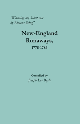 "Wasteing my Substance by Riotous living": New-England Runaways, 1778-1783 - Boyle, Joseph Lee