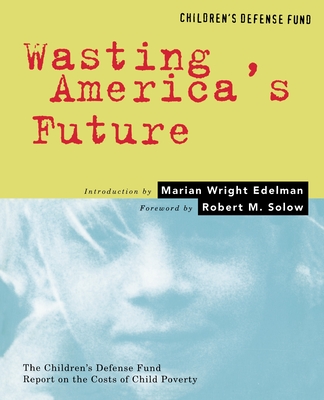 Wasting America's Future: The Children's Defense Fund Report on the Costs of Child Poverty - Edelman, Marian Wright