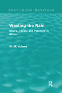Wasting the Rain (Routledge Revivals): Rivers, People and Planning in Africa