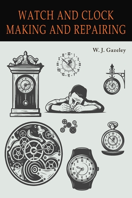 Watch and Clock Making and Repairing - Gazeley, W J