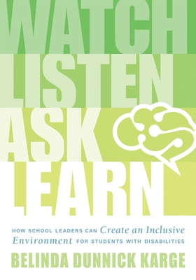 Watch, Listen, Ask, Learn: How School Leaders Can Create an Inclusive Environment for Students with Disabilities (an Education Leader's Guide to Navigating the Complexities of Special Education) - Karge, Belinda Dunnick