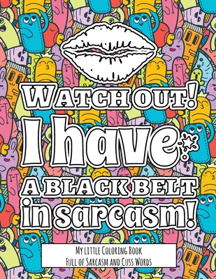 Watch Out! I have the Black Belt in Sarcasm!: My little Coloring BookFull of Sarcasm and Cuss Words - Color and Relax with Sarcastic Swear Words - Adams, Tiffany S