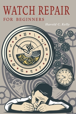 Watch Repair for Beginners - Kelly, Harold C