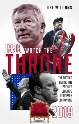 Watch the Throne: The Tactics Behind the Premier League's European Champions, 1999-2019 - Williams, Luke