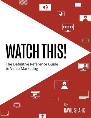 Watch This!: The Definitive Reference Guide to Video Marketing - Spark, David