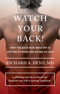 Watch Your Back!: How the Back Pain Industry Is Costing Us More and Giving Us Less--And What You Can Do to Inform and Empower Yourself in Seeking Treatment