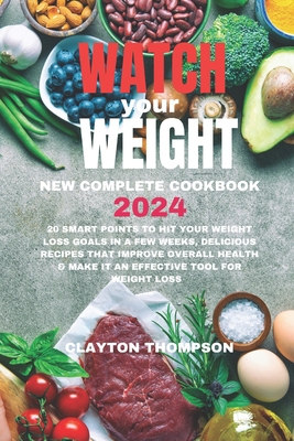 Watch Your Weight New Complete Cookbook 2024: 20 Smart Points To Hit Your Weight Loss Goals in a Few Weeks, Delicious Recipes That Improve Overall Health & Make it an Effective Tool for Weight Loss - Thompson, Clayton