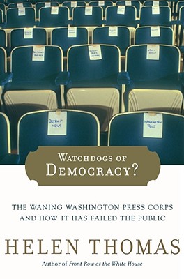Watchdogs of Democracy?: The Waning Washington Press Corps and How It Has Failed the Public - Thomas, Helen, Dr.