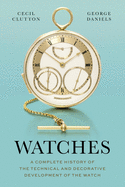 Watches: A Complete History of the Technical and Decorative Development of the Watch