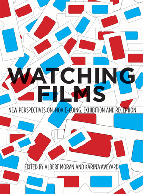 Watching Films: New Perspectives on Movie-Going, Exhibition and Reception - Aveyard, Karina (Editor), and Moran, Albert (Editor)