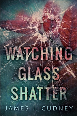 Watching Glass Shatter: Large Print Edition - Cudney, James J