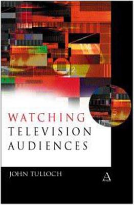 Watching Television Audiences: Cultural Theories and Methods - Tulloch, John