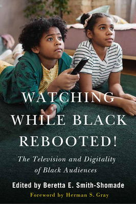 Watching While Black Rebooted!: The Television and Digitality of Black Audiences - Smith-Shomade, Beretta E (Contributions by), and Gray, Herman S (Foreword by), and Pierson, Eric (Contributions by)