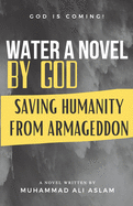 Water A Novel by God: Saving Humanity from Armageddon