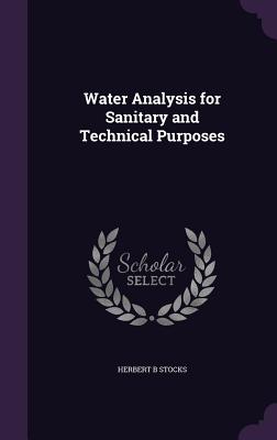 Water Analysis for Sanitary and Technical Purposes - Stocks, Herbert B