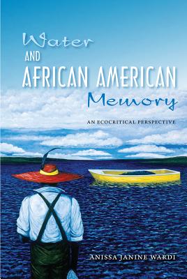 Water and African American Memory: An Ecocritical Perspective - Wardi, Anissa J